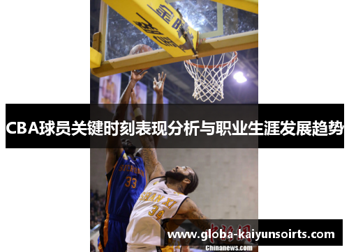 CBA球员关键时刻表现分析与职业生涯发展趋势