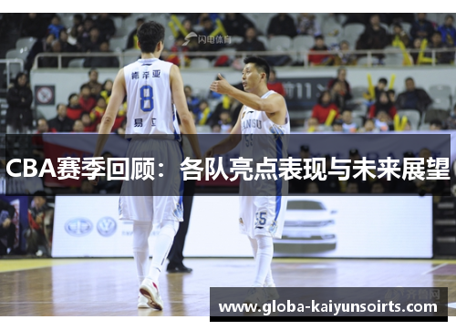 CBA赛季回顾:各队亮点表现与未来展望 CBA赛季回顾:各队亮点表现与未来展望