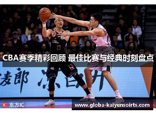CBA赛季精彩回顾 最佳比赛与经典时刻盘点 CBA赛季精彩回顾 最佳比赛与经典时刻盘点