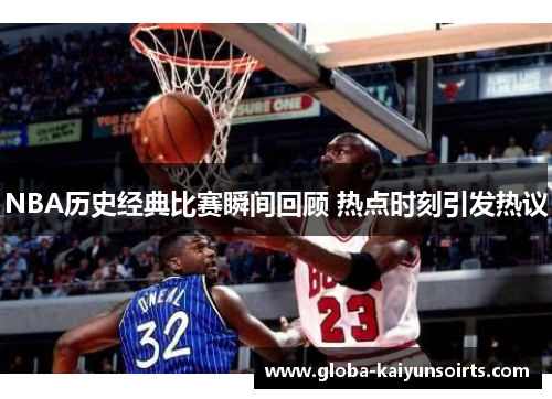 NBA历史经典比赛瞬间回顾 热点时刻引发热议 NBA历史经典比赛瞬间回顾 热点时刻引发热议