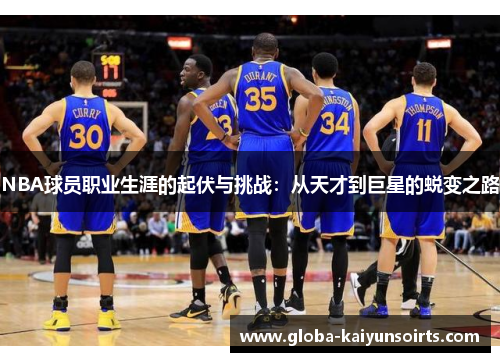 NBA球员职业生涯的起伏与挑战：从天才到巨星的蜕变之路