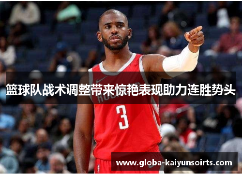 篮球队战术调整带来惊艳表现助力连胜势头 篮球队战术调整带来惊艳表现助力连胜势头