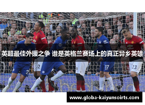 英超最佳外援之争 谁是英格兰赛场上的真正异乡英雄 英超最佳外援之争 谁是英格兰赛场上的真正异乡英雄