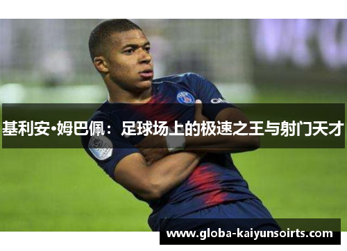 基利安·姆巴佩:足球场上的极速之王与射门天才 基利安·姆巴佩:足球场上的极速之王与射门天才