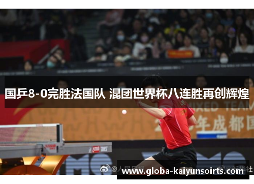 国乒8-0完胜法国队 混团世界杯八连胜再创辉煌 国乒8-0完胜法国队 混团世界杯八连胜再创辉煌