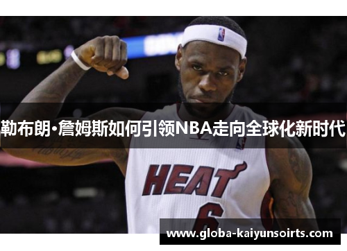 勒布朗·詹姆斯如何引领NBA走向全球化新时代 勒布朗·詹姆斯如何引领NBA走向全球化新时代