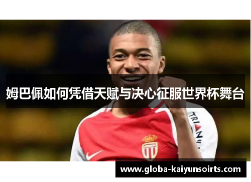 姆巴佩如何凭借天赋与决心征服世界杯舞台