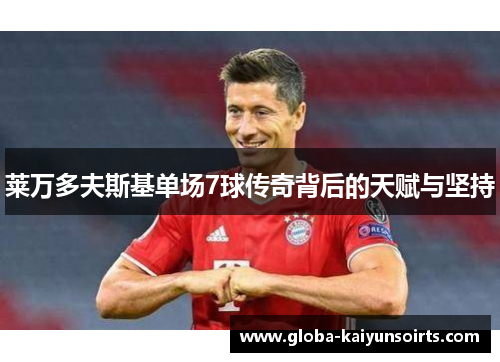 莱万多夫斯基单场7球传奇背后的天赋与坚持 莱万多夫斯基单场7球传奇背后的天赋与坚持