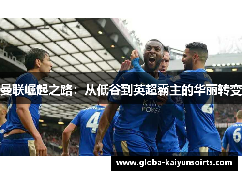 曼联崛起之路：从低谷到英超霸主的华丽转变