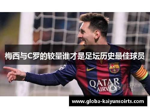 梅西与C罗的较量谁才是足坛历史最佳球员 梅西与C罗的较量谁才是足坛历史最佳球员