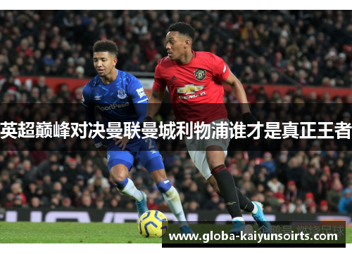 英超巅峰对决曼联曼城利物浦谁才是真正王者