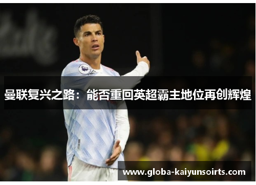 曼联复兴之路：能否重回英超霸主地位再创辉煌