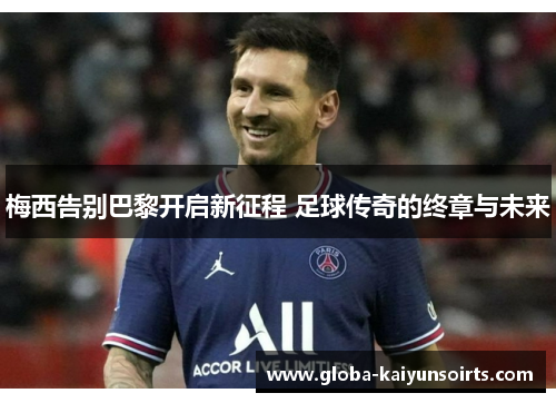 梅西告别巴黎开启新征程 足球传奇的终章与未来 梅西告别巴黎开启新征程 足球传奇的终章与未来