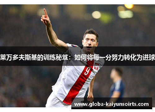 莱万多夫斯基的训练秘笈:如何将每一分努力转化为进球 莱万多夫斯基的训练秘笈:如何将每一分努力转化为进球