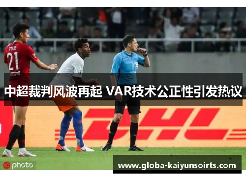 中超裁判风波再起 VAR技术公正性引发热议 中超裁判风波再起 VAR技术公正性引发热议