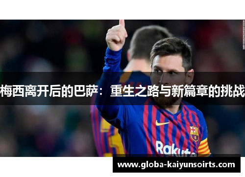 梅西离开后的巴萨:重生之路与新篇章的挑战 梅西离开后的巴萨:重生之路与新篇章的挑战