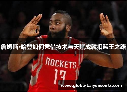 詹姆斯·哈登如何凭借技术与天赋成就扣篮王之路