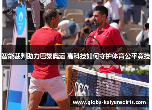 智能裁判助力巴黎奥运 高科技如何守护体育公平竞技 智能裁判助力巴黎奥运 高科技如何守护体育公平竞技