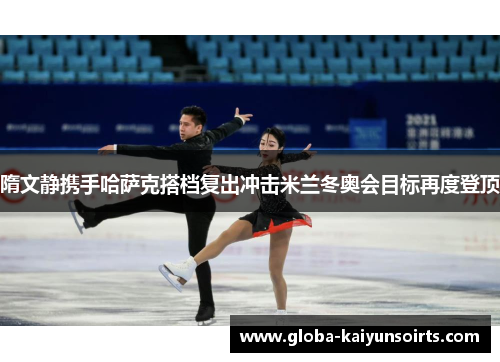 隋文静携手哈萨克搭档复出冲击米兰冬奥会目标再度登顶 隋文静携手哈萨克搭档复出冲击米兰冬奥会目标再度登顶