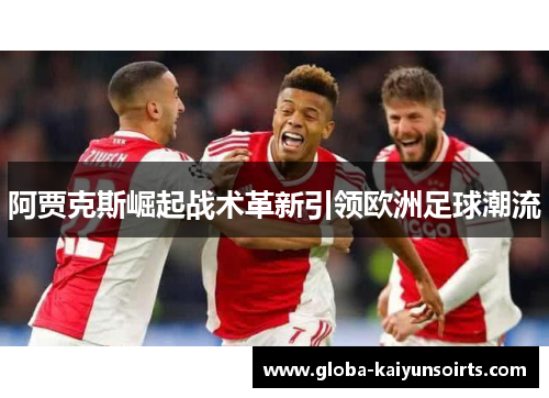 阿贾克斯崛起战术革新引领欧洲足球潮流