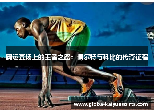 奥运赛场上的王者之路:博尔特与科比的传奇征程 奥运赛场上的王者之路:博尔特与科比的传奇征程