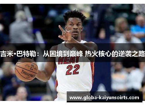 吉米·巴特勒:从困境到巅峰 热火核心的逆袭之路 吉米·巴特勒:从困境到巅峰 热火核心的逆袭之路