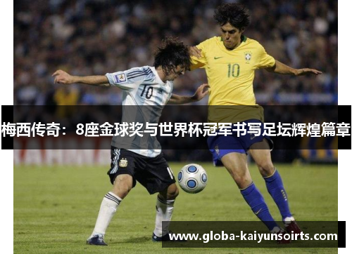 梅西传奇：8座金球奖与世界杯冠军书写足坛辉煌篇章