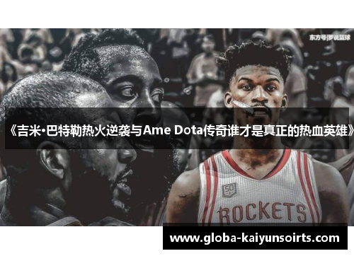 《吉米·巴特勒热火逆袭与Ame Dota传奇谁才是真正的热血英雄》 《吉米·巴特勒热火逆袭与Ame Dota传奇谁才是真正的热血英雄》