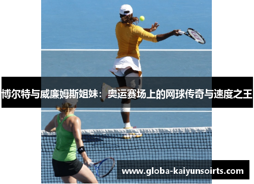 博尔特与威廉姆斯姐妹:奥运赛场上的网球传奇与速度之王 博尔特与威廉姆斯姐妹:奥运赛场上的网球传奇与速度之王