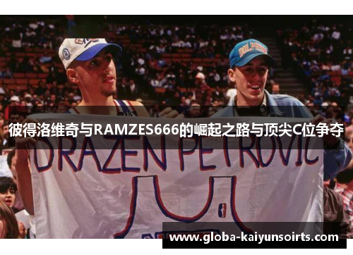 彼得洛维奇与RAMZES666的崛起之路与顶尖C位争夺