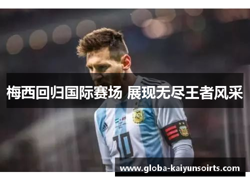 梅西回归国际赛场 展现无尽王者风采