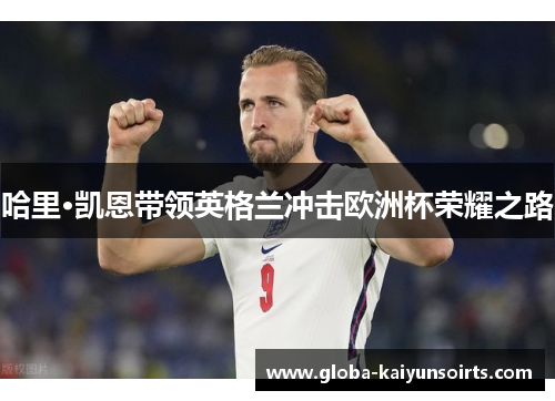 哈里·凯恩带领英格兰冲击欧洲杯荣耀之路