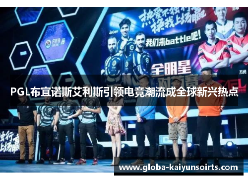PGL布宜诺斯艾利斯引领电竞潮流成全球新兴热点 PGL布宜诺斯艾利斯引领电竞潮流成全球新兴热点