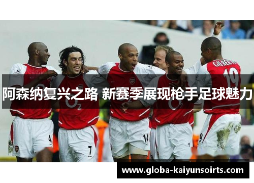 阿森纳复兴之路 新赛季展现枪手足球魅力 阿森纳复兴之路 新赛季展现枪手足球魅力