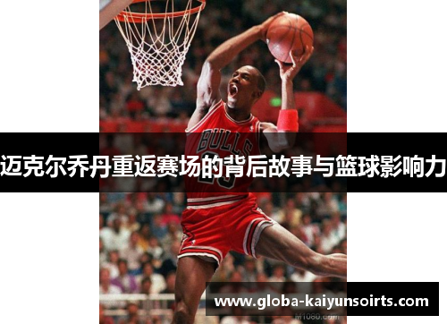 迈克尔乔丹重返赛场的背后故事与篮球影响力 迈克尔乔丹重返赛场的背后故事与篮球影响力