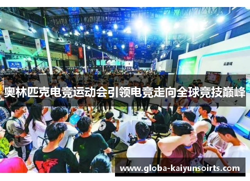 奥林匹克电竞运动会引领电竞走向全球竞技巅峰 奥林匹克电竞运动会引领电竞走向全球竞技巅峰