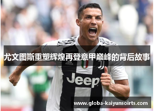尤文图斯重塑辉煌再登意甲巅峰的背后故事 尤文图斯重塑辉煌再登意甲巅峰的背后故事