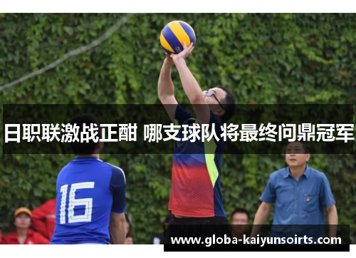 日职联激战正酣 哪支球队将最终问鼎冠军 日职联激战正酣 哪支球队将最终问鼎冠军