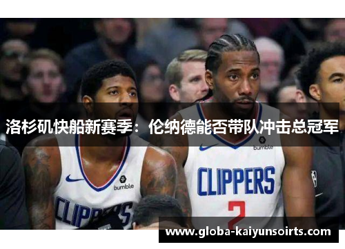洛杉矶快船新赛季：伦纳德能否带队冲击总冠军