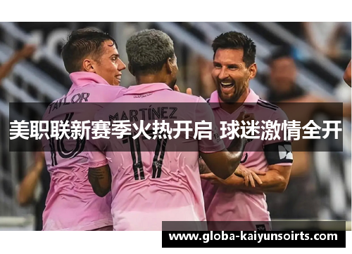 美职联新赛季火热开启 球迷激情全开 美职联新赛季火热开启 球迷激情全开
