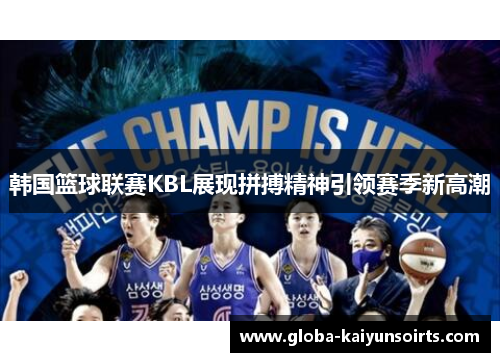韩国篮球联赛KBL展现拼搏精神引领赛季新高潮 韩国篮球联赛KBL展现拼搏精神引领赛季新高潮