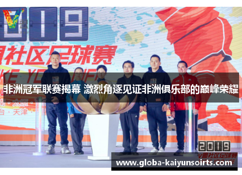 非洲冠军联赛揭幕 激烈角逐见证非洲俱乐部的巅峰荣耀 非洲冠军联赛揭幕 激烈角逐见证非洲俱乐部的巅峰荣耀