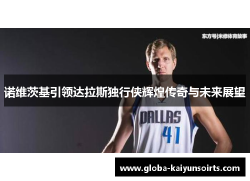 诺维茨基引领达拉斯独行侠辉煌传奇与未来展望