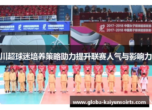 川超球迷培养策略助力提升联赛人气与影响力 川超球迷培养策略助力提升联赛人气与影响力
