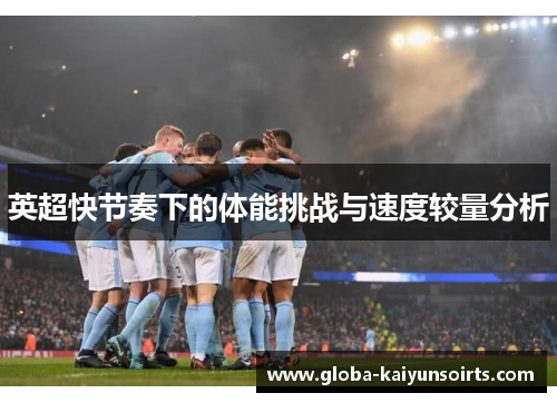 英超快节奏下的体能挑战与速度较量分析 英超快节奏下的体能挑战与速度较量分析