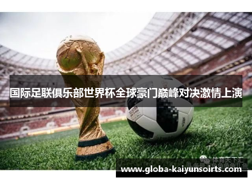 国际足联俱乐部世界杯全球豪门巅峰对决激情上演