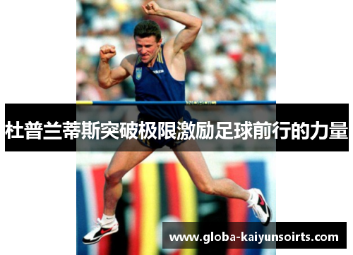 杜普兰蒂斯突破极限激励足球前行的力量 杜普兰蒂斯突破极限激励足球前行的力量
