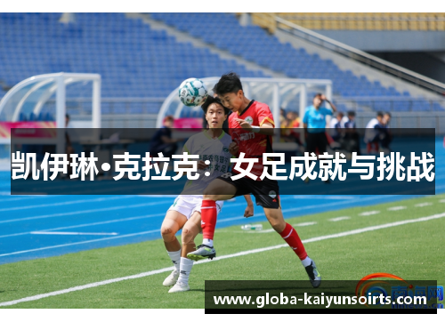 凯伊琳·克拉克:女足成就与挑战 凯伊琳·克拉克:女足成就与挑战