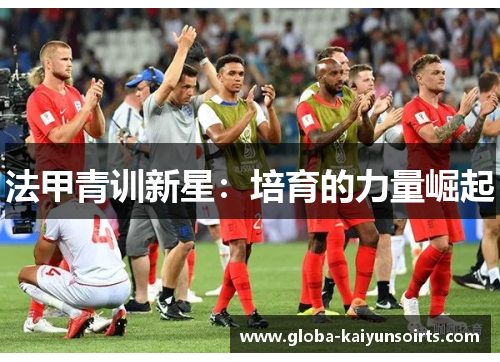 法甲青训新星:培育的力量崛起 法甲青训新星:培育的力量崛起