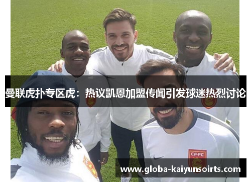 曼联虎扑专区虎：热议凯恩加盟传闻引发球迷热烈讨论